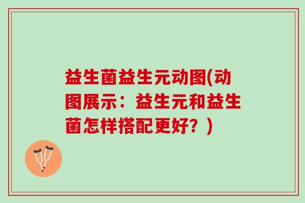 益生菌益生元动图(动图展示：益生元和益生菌怎样搭配更好？)