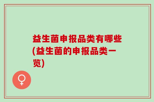 益生菌申报品类有哪些(益生菌的申报品类一览)
