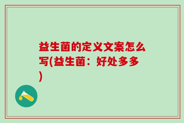 益生菌的定义文案怎么写(益生菌:好处多多) 益生菌的定义文案怎么写(益生菌:好处多多)