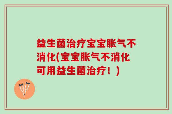 益生菌治疗宝宝胀气不消化(宝宝胀气不消化可用益生菌治疗！)