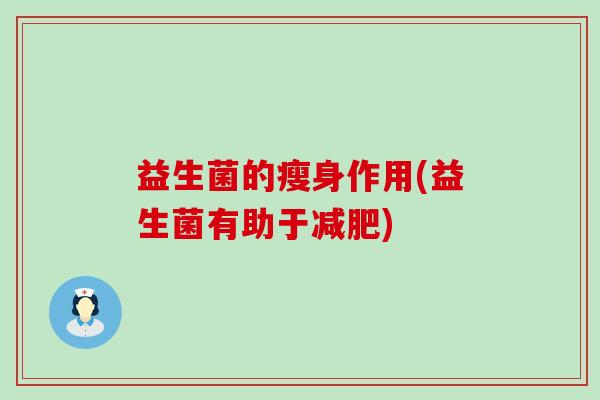 益生菌的瘦身作用(益生菌有助于) 益生菌的瘦身作用(益生菌有助于)