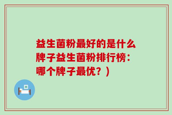益生菌粉最好的是什么牌子益生菌粉排行榜：哪个牌子最优？)