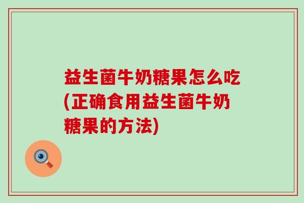 益生菌牛奶糖果怎么吃(正确食用益生菌牛奶糖果的方法)