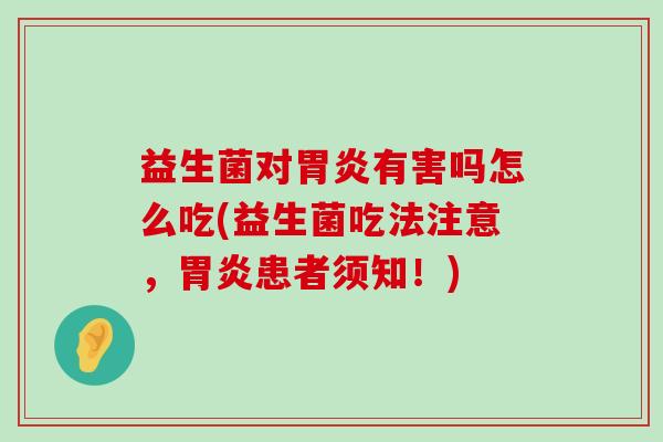 益生菌对胃炎有害吗怎么吃(益生菌吃法注意，胃炎患者须知！)