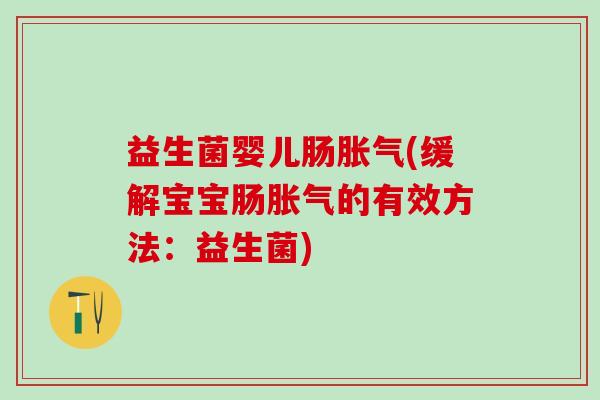 益生菌婴儿肠胀气(缓解宝宝肠胀气的有效方法：益生菌)