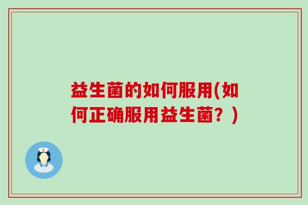 益生菌的如何服用(如何正确服用益生菌？)