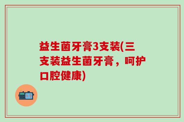 益生菌牙膏3支装(三支装益生菌牙膏，呵护口腔健康)