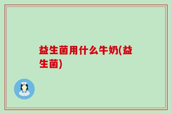 益生菌用什么牛奶(益生菌)