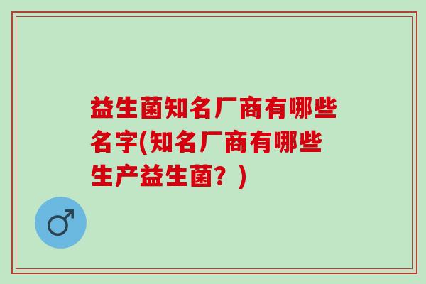 益生菌知名厂商有哪些名字(知名厂商有哪些生产益生菌？)