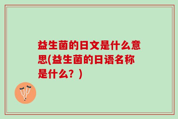 益生菌的日文是什么意思(益生菌的日语名称是什么？)