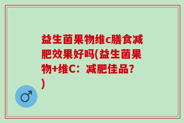益生菌果物维c膳食减肥效果好吗(益生菌果物+维C：减肥佳品？)