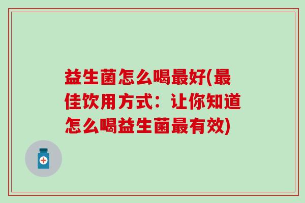 益生菌怎么喝最好(最佳饮用方式：让你知道怎么喝益生菌最有效)