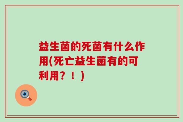 益生菌的死菌有什么作用(死亡益生菌有的可利用？！)