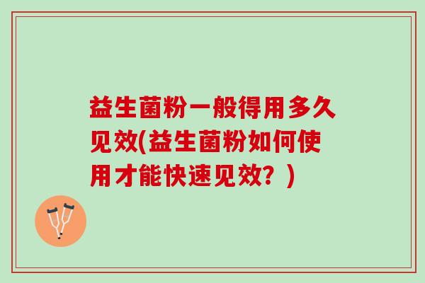 益生菌粉一般得用多久见效(益生菌粉如何使用才能快速见效？)
