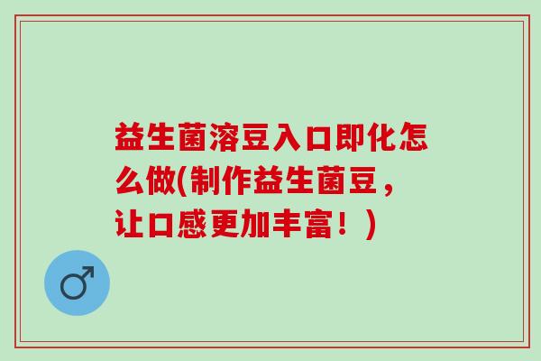 益生菌溶豆入口即化怎么做(制作益生菌豆,让口感更加丰富!) 益生菌溶豆入口即化怎么做(制作益生菌豆,让口感更加丰富!)