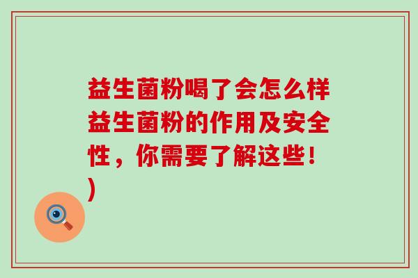 益生菌粉喝了会怎么样益生菌粉的作用及安全性,你需要了解这些!) 益生菌粉喝了会怎么样益生菌粉的作用及安全性,你需要了解这些!)
