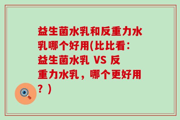 益生菌水乳和反重力水乳哪个好用(比比看:益生菌水乳 VS 反重力水乳,哪个更好用?) 益生菌水乳和反重力水乳哪个好用(比比看:益生菌水乳 VS 反重力水乳,哪个更好用?)