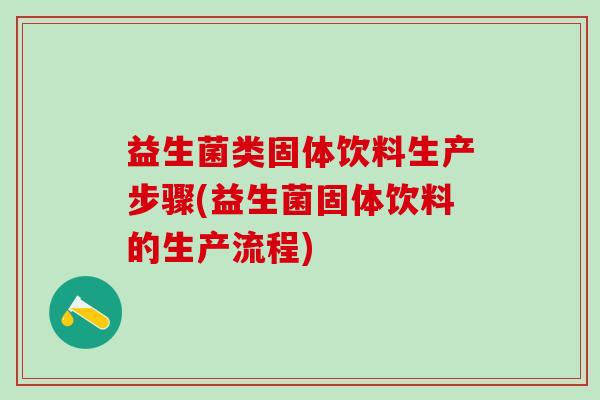 益生菌类固体饮料生产步骤(益生菌固体饮料的生产流程)