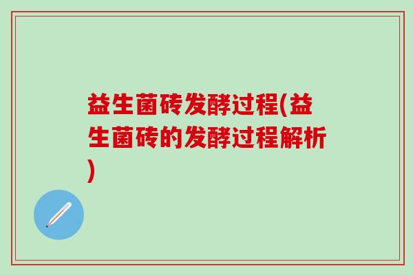 益生菌砖发酵过程(益生菌砖的发酵过程解析)