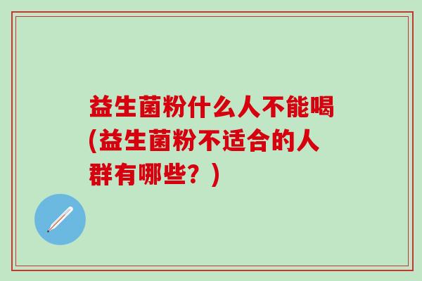 益生菌粉什么人不能喝(益生菌粉不适合的人群有哪些？)