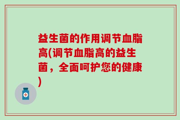 益生菌的作用调节血脂高(调节血脂高的益生菌，全面呵护您的健康)