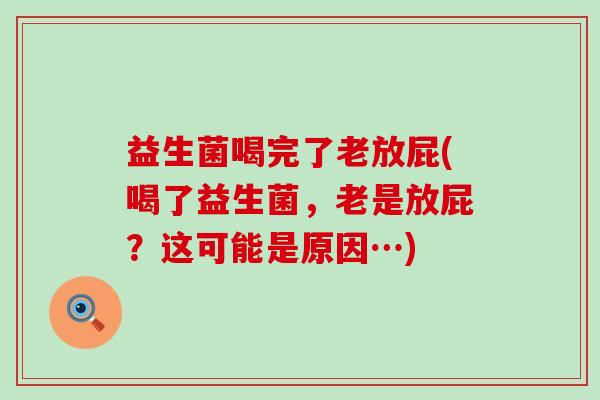 益生菌喝完了老放屁(喝了益生菌，老是放屁？这可能是原因…)