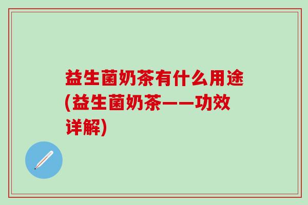 益生菌奶茶有什么用途(益生菌奶茶——功效详解)