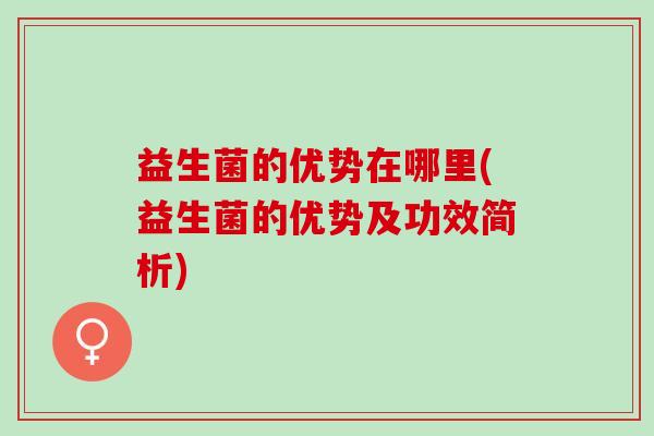 益生菌的优势在哪里(益生菌的优势及功效简析)