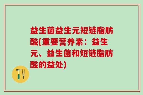 益生菌益生元短链脂肪酸(重要营养素：益生元、益生菌和短链脂肪酸的益处)