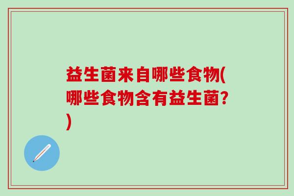 益生菌来自哪些食物(哪些食物含有益生菌？)