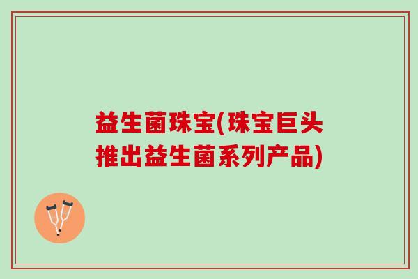 益生菌珠宝(珠宝巨头推出益生菌系列产品)
