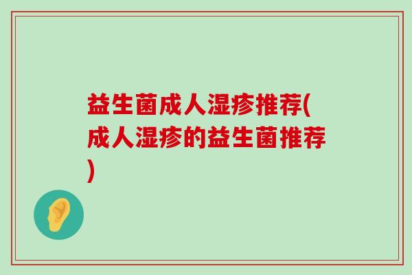 益生菌成人湿疹推荐(成人湿疹的益生菌推荐)