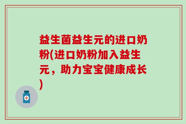 益生菌益生元的进口奶粉(进口奶粉加入益生元,助力宝宝健康成长) 益生菌益生元的进口奶粉(进口奶粉加入益生元,助力宝宝健康成长)