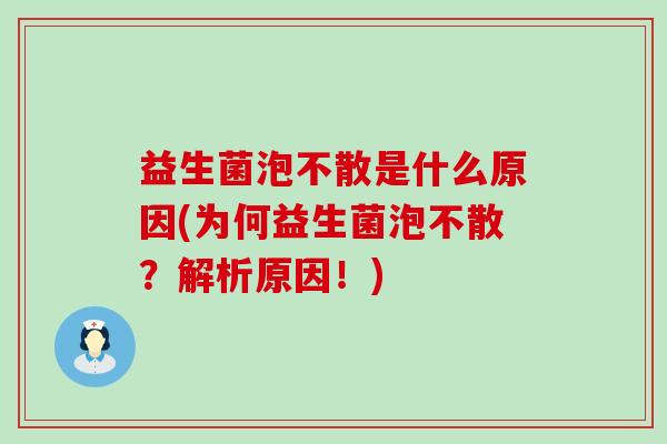 益生菌泡不散是什么原因(为何益生菌泡不散？解析原因！)