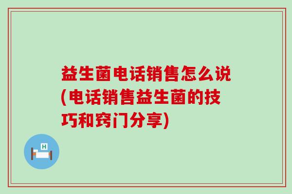 益生菌电话销售怎么说(电话销售益生菌的技巧和窍门分享)