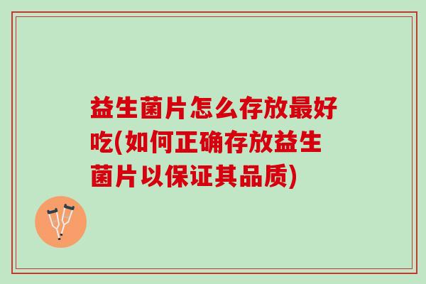 益生菌片怎么存放好吃(如何正确存放益生菌片以保证其品质) 益生菌片怎么存放好吃(如何正确存放益生菌片以保证其品质)
