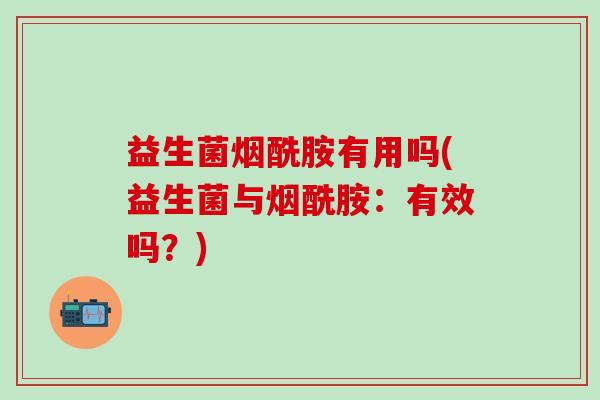 益生菌烟酰胺有用吗(益生菌与烟酰胺：有效吗？)