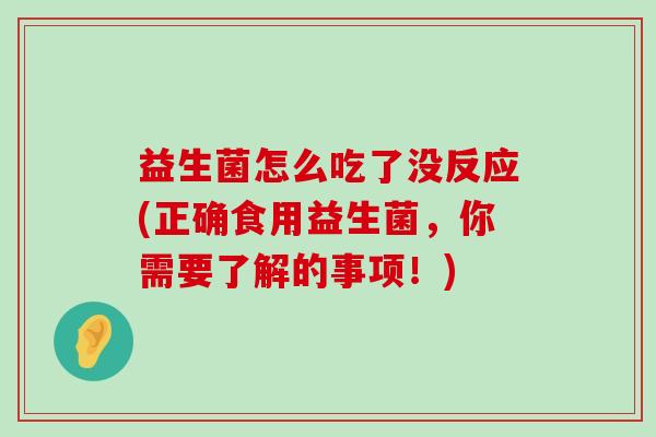 益生菌怎么吃了没反应(正确食用益生菌，你需要了解的事项！)