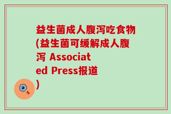 益生菌成人腹泻吃食物(益生菌可缓解成人腹泻 Associated Press报道)