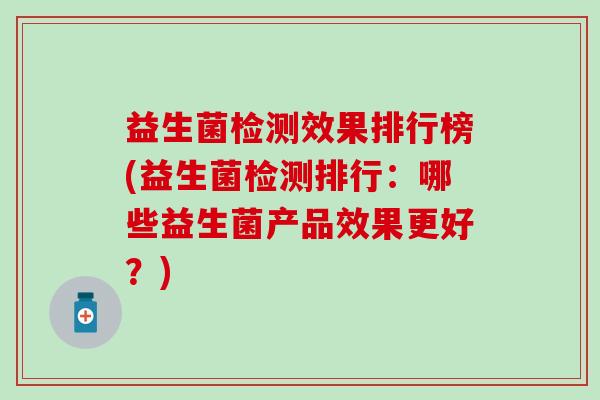 益生菌检测效果排行榜(益生菌检测排行：哪些益生菌产品效果更好？)