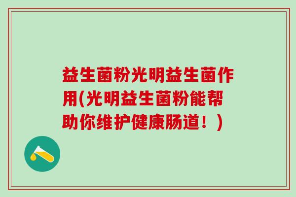 益生菌粉光明益生菌作用(光明益生菌粉能帮助你维护健康肠道！)