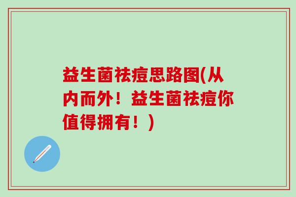 益生菌祛痘思路图(从内而外！益生菌祛痘你值得拥有！)