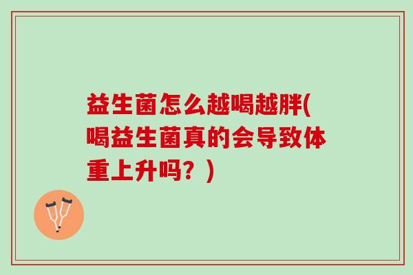 益生菌怎么越喝越胖(喝益生菌真的会导致体重上升吗？)
