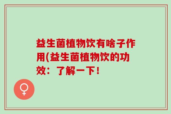 益生菌植物饮有啥子作用(益生菌植物饮的功效：了解一下！