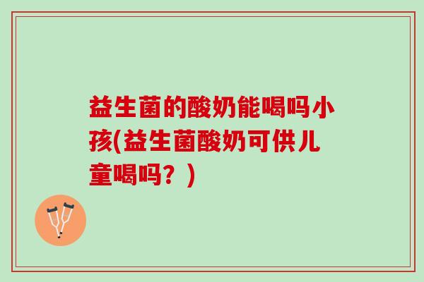 益生菌的酸奶能喝吗小孩(益生菌酸奶可供儿童喝吗？)