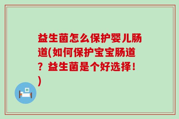 益生菌怎么保护婴儿肠道(如何保护宝宝肠道？益生菌是个好选择！)