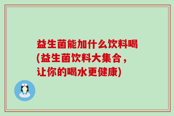 益生菌能加什么饮料喝(益生菌饮料大集合，让你的喝水更健康)