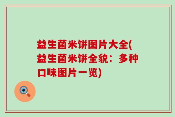 益生菌米饼图片大全(益生菌米饼全貌:多种口味图片一览) 益生菌米饼图片大全(益生菌米饼全貌:多种口味图片一览)