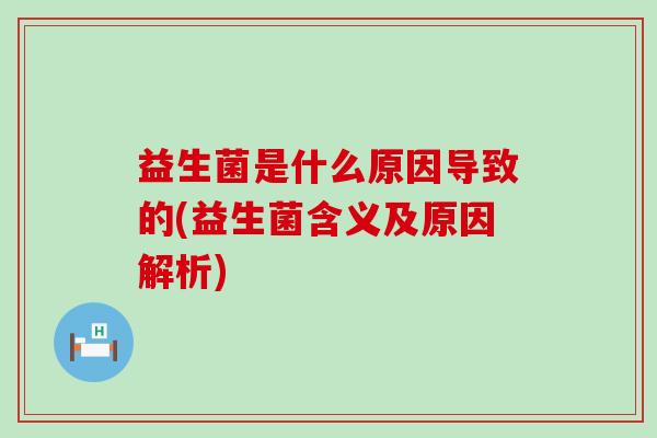 益生菌是什么原因导致的(益生菌含义及原因解析)