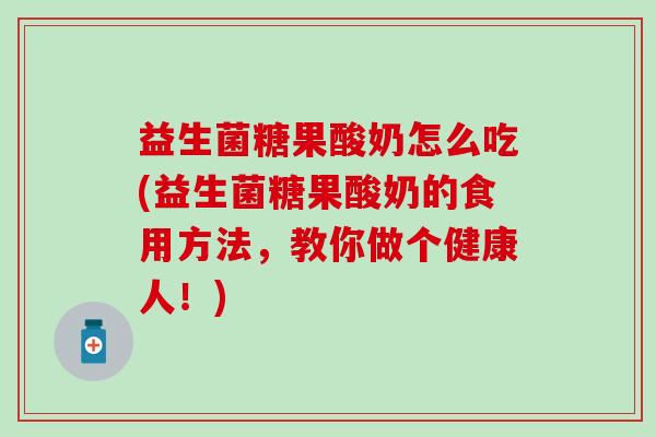 益生菌糖果酸奶怎么吃(益生菌糖果酸奶的食用方法,教你做个健康人!) 益生菌糖果酸奶怎么吃(益生菌糖果酸奶的食用方法,教你做个健康人!)